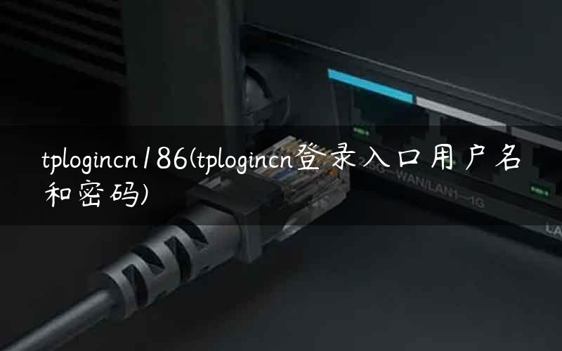 tplogincn186(tplogincn登录入口用户名和密码)