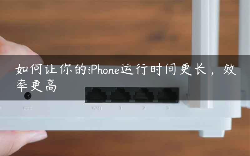 如何让你的iPhone运行时间更长，效率更高