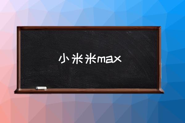 小米米max 小米手机MIMAX是什么意思？