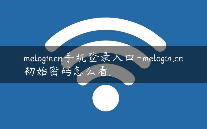 melogincn手机登录入口-melogin.cn初始密码怎么看.