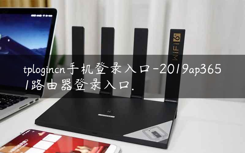 tplogincn手机登录入口-2019ap3651路由器登录入口.