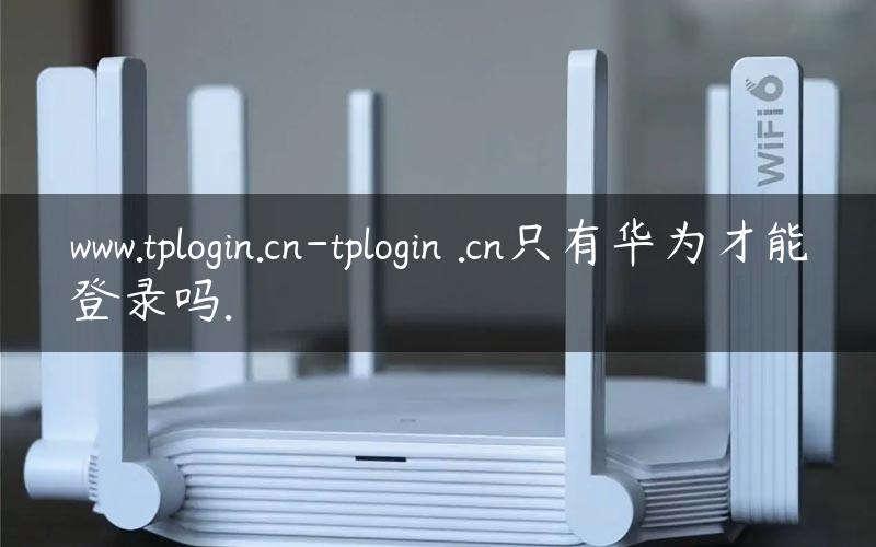 www.tplogin.cn-tplogin .cn只有华为才能登录吗.