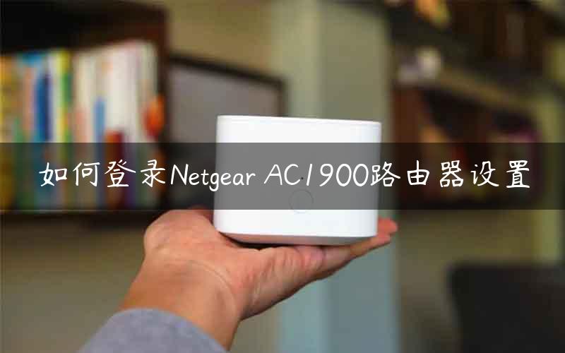 如何登录Netgear AC1900路由器设置