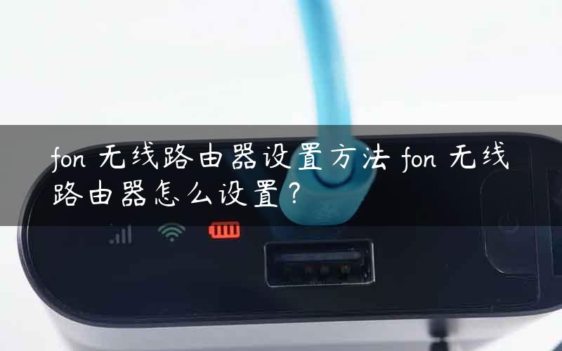 fon 无线路由器设置方法 fon 无线路由器怎么设置？