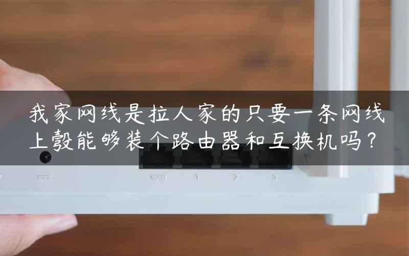 我家网线是拉人家的只要一条网线上彀能够装个路由器和互换机吗？