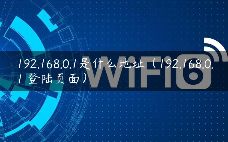 192.168.0.1是什么地址（192.168.0.1 登陆页面）