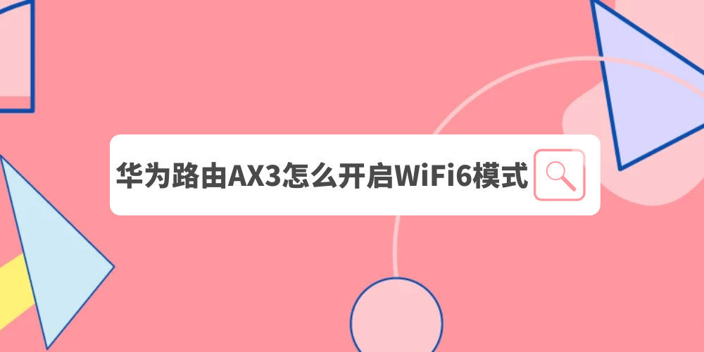 华为AX3路由器WiFi6模式在哪? 华为ax3路由器设置wifi6技巧