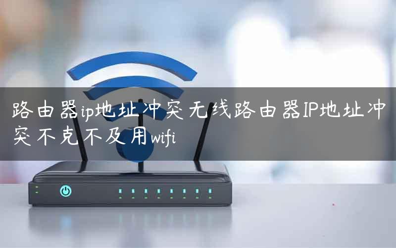 路由器ip地址冲突无线路由器IP地址冲突不克不及用wifi