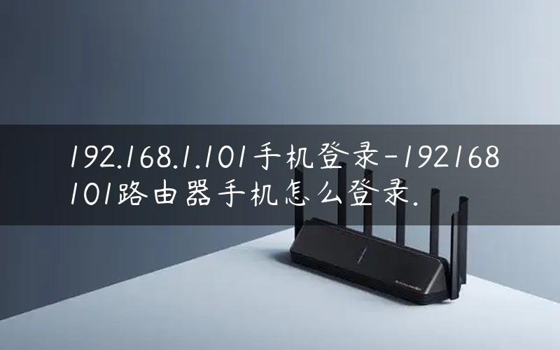 192.168.1.101手机登录-192168101路由器手机怎么登录.