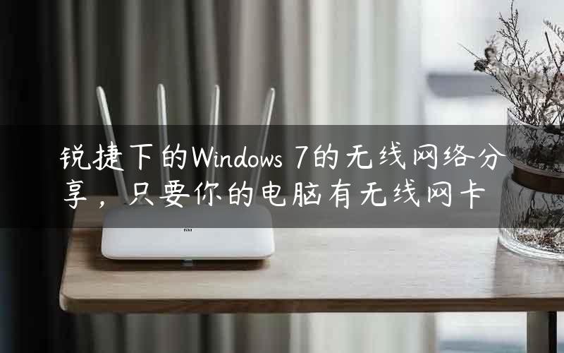 锐捷下的Windows 7的无线网络分享，只要你的电脑有无线网卡
