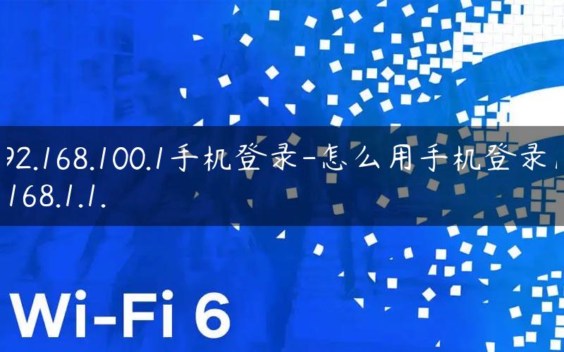 192.168.100.1手机登录-怎么用手机登录192.168.1.1.