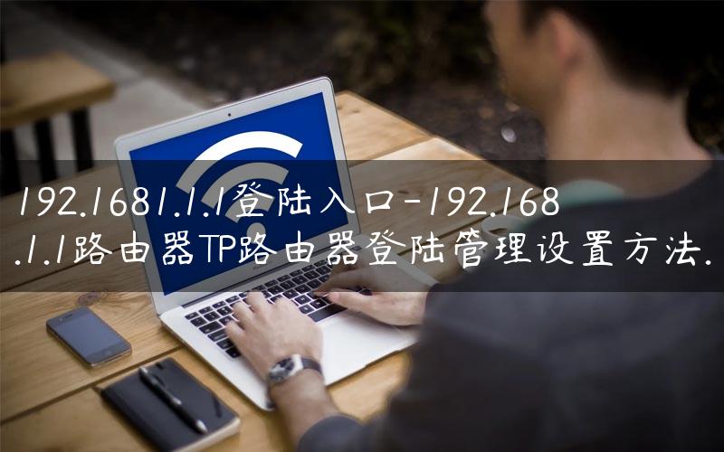 192.1681.1.1登陆入口-192.168.1.1路由器TP路由器登陆管理设置方法.