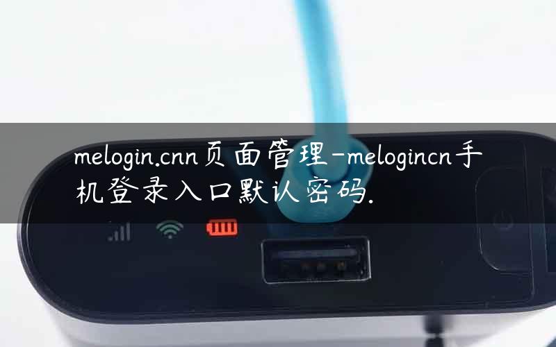 melogin.cnn页面管理-melogincn手机登录入口默认密码.