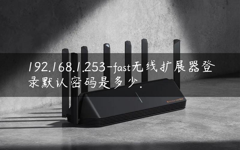 192.168.1.253-fast无线扩展器登录默认密码是多少.