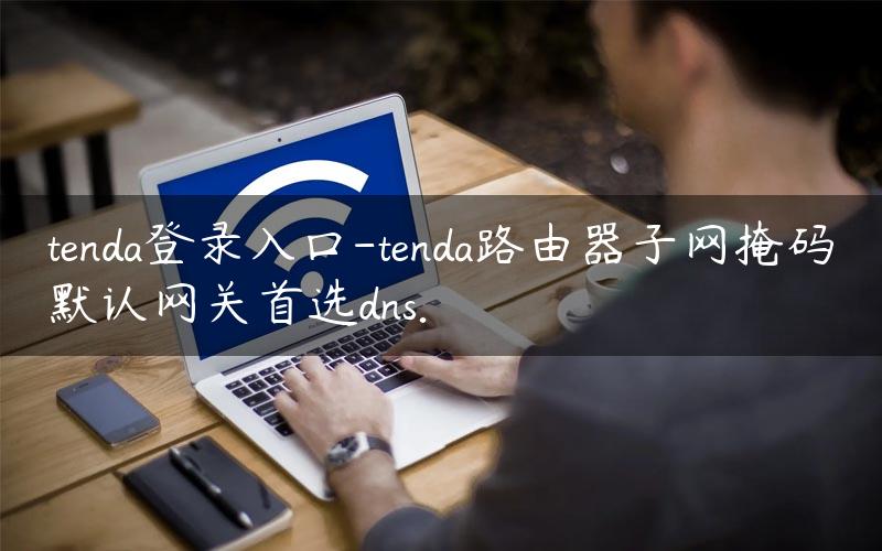 tenda登录入口-tenda路由器子网掩码默认网关首选dns.