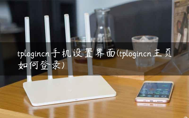 tplogincn手机设置界面(tplogincn主页如何登录)