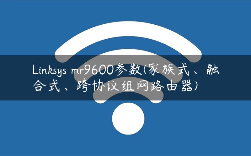 Linksys mr9600参数(家族式、融合式、跨协议组网路由器)