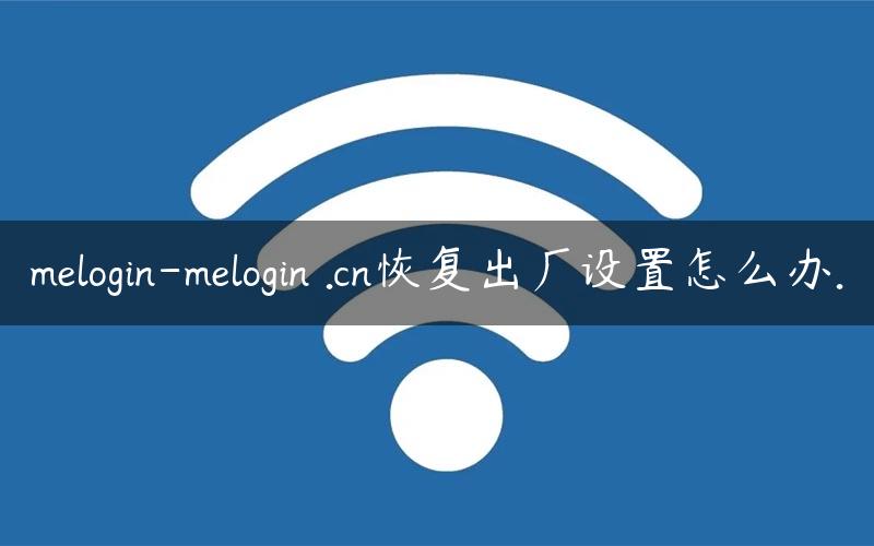 melogin-melogin .cn恢复出厂设置怎么办.